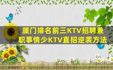 厦门排名前三KTV招聘兼职事情少KTV直招逆袭方法